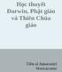 Table of Contents Mục lục Giới thiệu Học thuyết Darwin, Phật giáo và Thiên Chúa giáo Chia sẽ ebook :   Tham gia cộng đồn